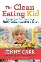 The Clean-Eating Kid: Grocery Store Food Swaps for an Anti-Inflammatory Diet - Jenny Carr - cover