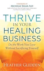 Thrive in Your Healing Business: Do the Work You Love Without Sacrificing Yourself