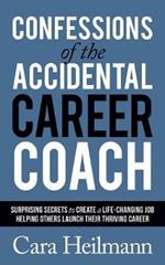 Confessions of the Accidental Career Coach: Surprising Secrets to Create a Life-Changing Job Helping Others Launch Their Thriving Career