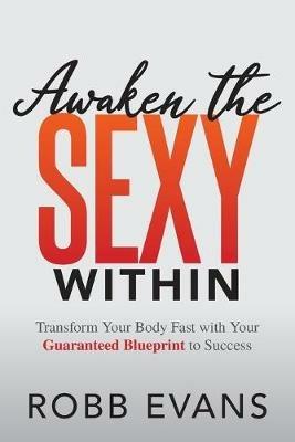 Awaken the Sexy Within: Transform your Body Fast with your Guaranteed Blueprint to Success - Robb Evans - cover