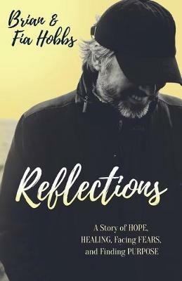 Reflections: A Story of Hope, Healing, Facing Fears, and Finding Purpose - Brian Hobbs,Fia Hobbs - cover