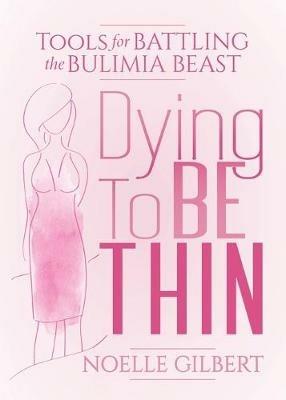 Dying to be Thin: Tools for Battling the Bulimia Beast - Noelle Gilbert - cover