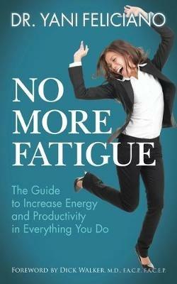 No More Fatigue: The Guide to Increase Energy and Productivity in Everything You Do - Dr. Yani Feliciano - cover