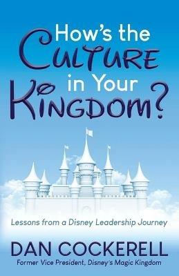 How's the Culture in Your Kingdom?: Lessons from a Disney Leadership Journey - Dan Cockerell - cover