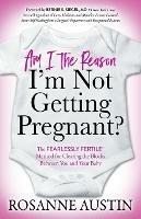 Am I the Reason I'm Not Getting Pregnant?: The Fearlessly Fertile (TM) Method for Clearing the Blocks Between You and Your Baby