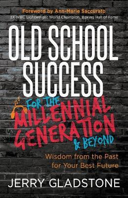 Old School Success for the Millennial Generation & Beyond: Wisdom from the Past for Your Best Future - Jerry Gladstone - cover