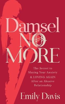 Damsel No More!: The Secret to Slaying Your Anxiety and Loving Again After an Abusive Relationship - Emily Davis - cover