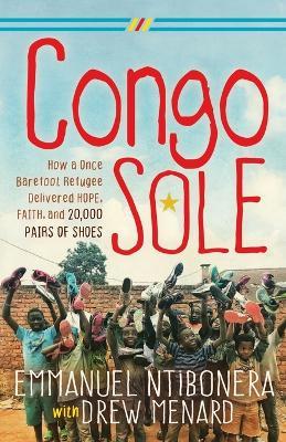 Congo Sole: How a Once Barefoot Refugee Delivered Hope, Faith, and 20,000 Pairs of Shoes - Emmanuel Ntibonera - cover