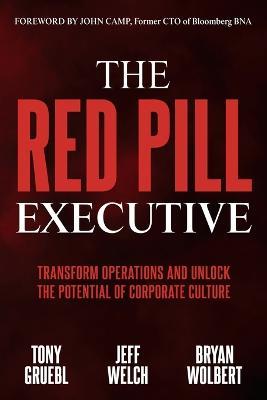 The Red Pill Executive: Transform Operations and Unlock the Potential of Corporate Culture - Tony Gruebl,Jeff Welch,Bryan Wolbert - cover