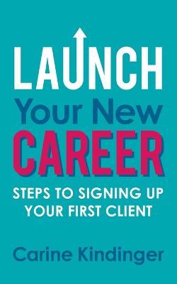 Launch Your New Career: Steps to Signing Up Your First Client - Carine Kindinger - cover