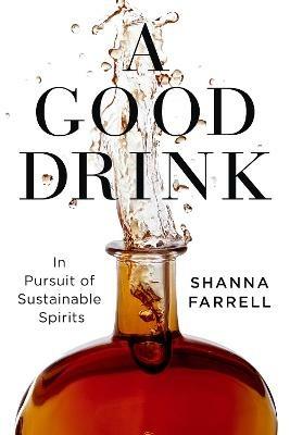 A Good Drink: In Pursuit of Sustainable Spirits - Shanna Farrell - cover