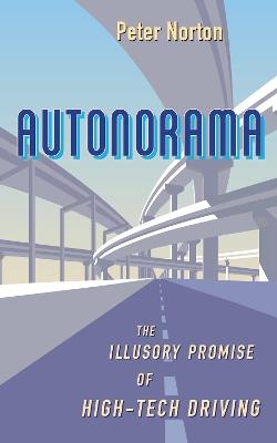 Autonorama: The Illusory Promise of High-Tech Driving - Peter Norton - cover