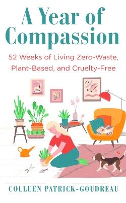 A Year of Compassion: 52 Weeks of Living Zero-Waste, Plant-Based, and Cruelty-Free - Colleen Patrick-Goudreau - cover