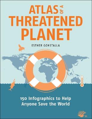 Atlas of a Threatened Planet: 150 Infographics to Help Anyone Save the World - Esther Gonstalla - cover