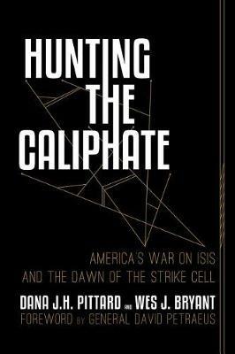 Hunting the Caliphate: America's War on ISIS and the Dawn of the Strike Cell - Dana J. H. Pittard,Wes J. Bryant - cover