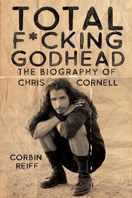 Total F*cking Godhead: The Biography of Chris Cornell - Corbin Reiff - cover