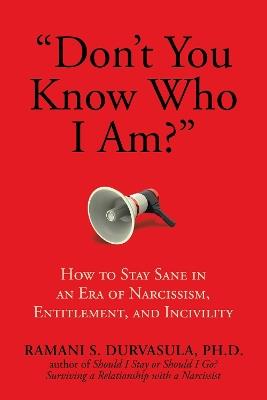 "Don't You Know Who I Am?": How to Stay Sane in an Era of Narcissism, Entitlement, and Incivility - Ramani S. Durvasula, Ph.D - cover