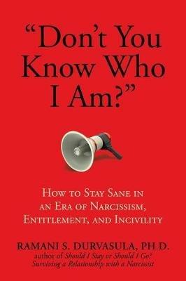 "Don't You Know Who I Am?": How to Stay Sane in an Era of Narcissism, Entitlement, and Incivility - Ramani S. Durvasula, Ph.D - cover