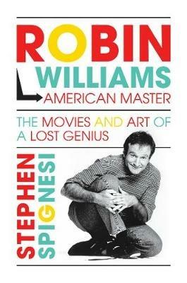 Robin Williams, American Master: The Movies and Art of a Lost Genius - Stephen Spignesi - cover