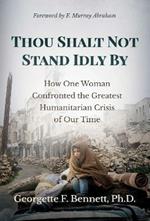 Thou Shalt Not Stand Idly By: How One Woman Confronted the Greatest Humanitarian Crisis of Our Time