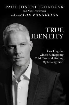 True Identity: Cracking the Oldest Kidnapping Cold Case and Finding My Missing Twin - Paul  Joseph Fronczak,Alex Tresniowski - cover
