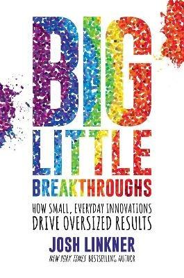 Big Little Breakthroughs: How Small, Everyday Innovations Drive Oversized Results - Josh Linkner - cover