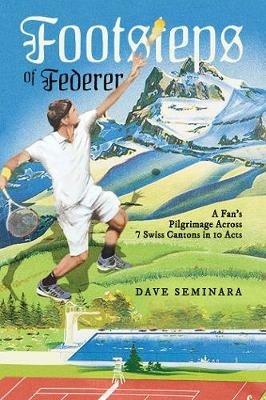Footsteps of Federer: A Fan's Pilgrimage Across 7 Swiss Cantons in 10 Acts - Dave Seminara - cover