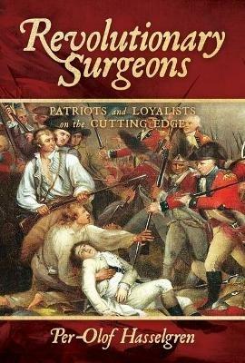 Revolutionary Surgeons: Patriots and Loyalists on the Cutting Edge - Per-Olof Hasselgren - cover