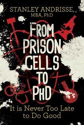 From Prison Cells to PhD: It is Never Too Late to Do Good - Stanley Andrisse - cover