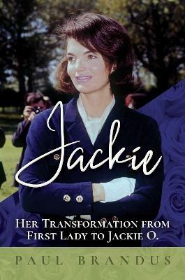 Jackie: Her Transformation from First Lady to Jackie O - Paul Brandus - cover