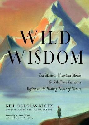Wild Wisdom: ZEN Masters, Mountain Monks, and Rebellious Eccentrics Reflect on the Healing Power of Nature - Neil Douglas-Klotz - cover