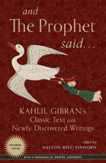 And the Prophet Said: Kahlil Gibran's Classic Text with Newly Discovered Writings