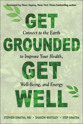 Get Grounded, Get Well: Connect to the Earth to Improve Your Health, Well-Being, and Energy - Stephen T. Sinatra,Sharon Whiteley,Step Sinatra - cover