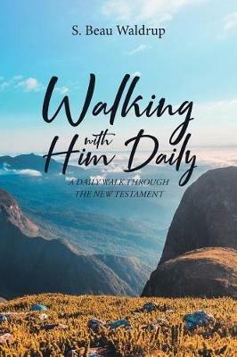 Walking with Him Daily: A Daily Walk Through the New Testament - S Beau Waldrup - cover