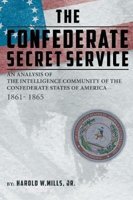 The Confederate Secret Service: An Analysis of the Community of the Confederate States of America 1861-1865 - Harold W Mills - cover