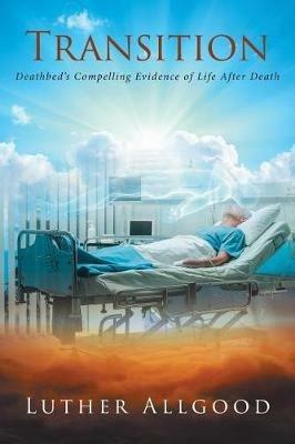 Transition: Deathbed's Compelling Evidence of Life After Death - Luther Allgood - cover