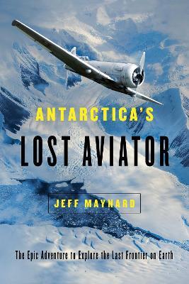 Antarctica's Lost Aviator: The Epic Adventure to Explore the Last Frontier on Earth - Jeff Maynard - cover
