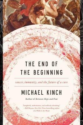 The End of the Beginning: Cancer, Immunity, and the Future of a Cure - Michael Kinch - cover