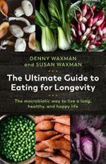 The Ultimate Guide to Eating for Longevity: The Macrobiotic Way to Live a Long, Healthy, and Happy Life