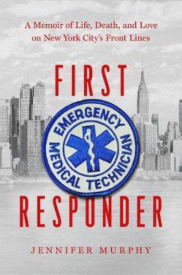 First Responder: A Memoir of Life, Death, and Love on New York City's Frontlines - Jennifer Murphy - cover