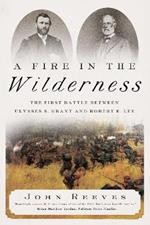 A Fire in the Wilderness: The First Battle Between Ulysses S. Grant and Robert E. Lee