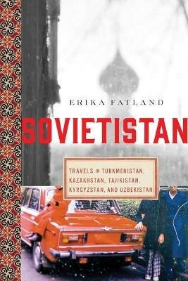 Sovietistan: Travels in Turkmenistan, Kazakhstan, Tajikistan, Kyrgyzstan, and Uzbekistan - Erika Fatland - cover