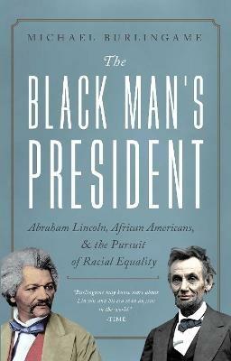 The Black Man's President: Abraham Lincoln, African Americans, and the Pursuit of Racial Equality - Michael Burlingame - cover