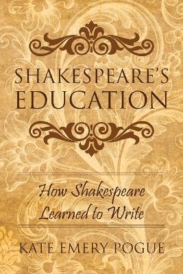 Shakespeare's Education: How Shakespeare Learned to Write - Kate Emery Pogue - cover