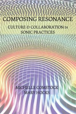 Composing Resonance: Culture and Collaboration in Sonic Practices - Michelle Comstock,Mary Hocks - cover