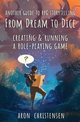 From Dream To Dice: Creating & Running a Role-Playing Game - Aron Christensen - cover