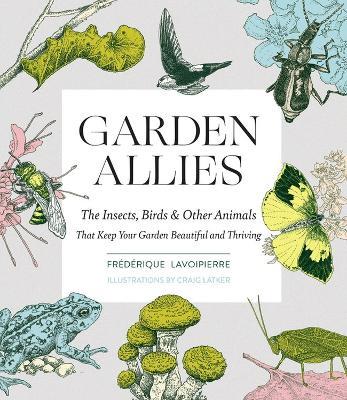 Garden Allies: The Insects, Birds, and Other Animals That Keep Your Garden Beautiful and Thriving - Frederique Lavoipierre - cover