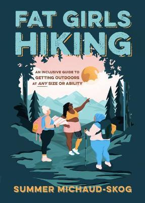 Fat Girls Hiking: An Inclusive Guide to Getting Outdoors at Any Size or Ability - Summer Michaud-Skog - cover
