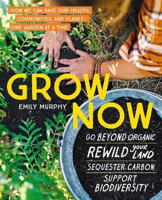 Grow Now: How We Can Save Our Health, Communities, and Planet-One Garden at a Time - Emily Murphy - cover
