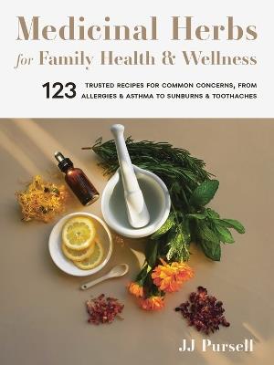 Medicinal Herbs for Family Health and Wellness: 123 Trusted Recipes for Common Concerns, from Allergies and Asthma to Sunburns and Toothaches - JJ Pursell - cover